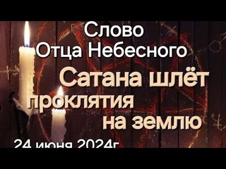 Слово Отца Небесного “Сатана шлёт проклятия на землю“ 24 июня 2024г. Апостол Слова