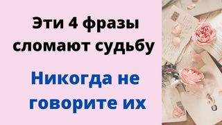 Эти 4 фразы сломают вашу судьбу. Никогда их не произносите.