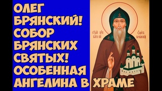 Олег Брянский! Собор Брянских святых! Особенная Ангелина в храме
