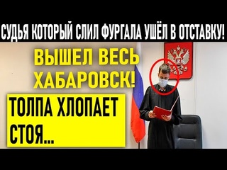 СУДЬЯ КОТОРЫЙ СЛИЛ ФУРГАЛА УШЁЛ В ОТСТАВКУ! ВЫШЕЛ ВЕСЬ ХАБАРОВСК!