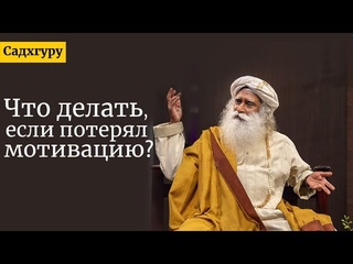 Что делать, если потерял мотивацию? Садхгуру