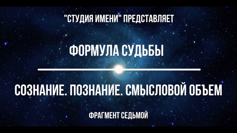 ФОРМУЛА СУДЬБЫ. "Сознание. Познание. Смысловой объем". Фрагмент седьмой