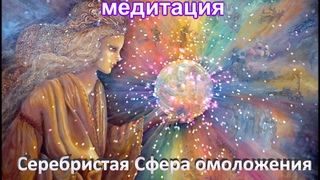 Медитация “ Серебристая Сфера омоложения“. Сефера.