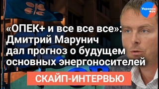 Дмитрий Марунич об ОПЕК+ и будущем основных энергоносителей