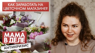 Как заработать на цветочном магазине | Юлия Гордеева | Мама в деле. Антикризис (2021)