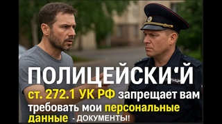 ПОЛИЦЕЙСКИЙ ст.272 .1 УК РФ запрещает вам требовать мои персональные данные, Документы!